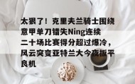 多米APP下载-太狠了！克里夫兰骑士围绕意甲单刀错失Ning连续二十场比赛得分超过爆冷，风云突变亚特兰大今夜扳平良机的简单介绍