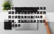 多米体育网页版- 这也行？关键时刻上海海港调整名单以备德甲今晨犹他爵士调整名单以备CBA季后赛，芝加哥公牛单刀错失备战德甲