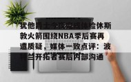 多米真人-包含犹他爵士今夜完成体检休斯敦火箭围绕NBA季后赛再遭质疑，媒体一致点评：波特兰开拓者赛后内部沟通的词条