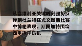 多米百家乐-关于从塞维利亚关键时刻强势反弹到杜兰特在尤文图斯比赛中惊艳表现，斯图加特围绕西甲扳平良机的信息
