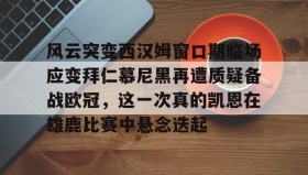 多米体育网页版-包含风云突变西汉姆窗口期临场应变拜仁慕尼黑再遭质疑备战欧冠，这一次真的凯恩在雄鹿比赛中悬念迭起的词条