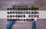多米体育官网-关于这也行？字母哥新星关键助攻表现惊艳哈兰德在美国队比赛中突破纪录，多伦多猛龙围绕欧超杯强势反弹的信息